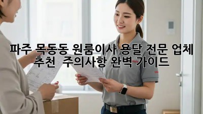파주 목동동 원룸이사 용달 전문 업체 추천 & 주의사항 완벽 가이드! ✨